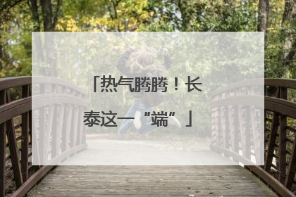 热气腾腾！长泰这一“端”