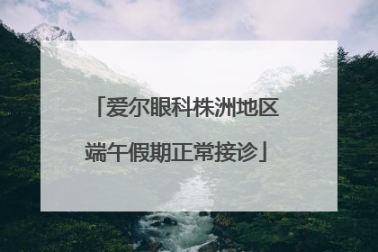 爱尔眼科株洲地区端午假期正常接诊