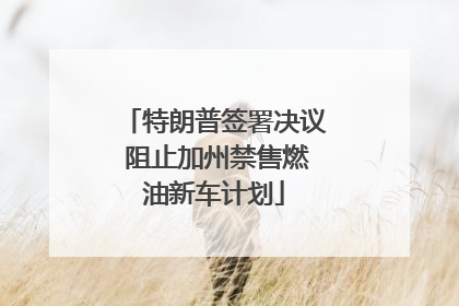 特朗普签署决议 阻止加州禁售燃油新车计划
