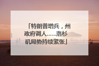 特朗普增兵，州政府调人……洛杉矶局势持续紧张