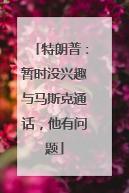 特朗普：暂时没兴趣与马斯克通话，他有问题