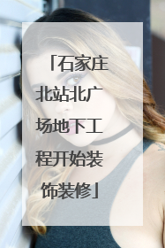 石家庄北站北广场地下工程开始装饰装修