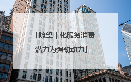瞭望｜化服务消费潜力为强劲动力