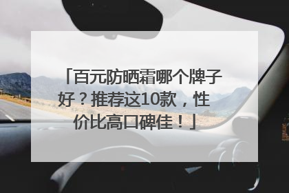 百元防晒霜哪个牌子好？推荐这10款，性价比高口碑佳！