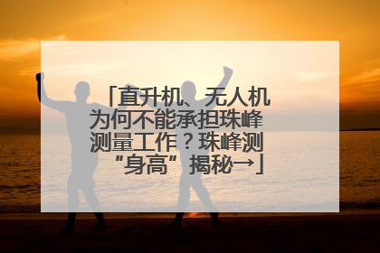 直升机、无人机为何不能承担珠峰测量工作？珠峰测“身高”揭秘→