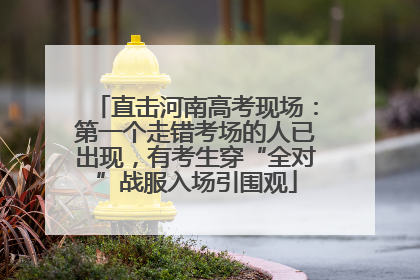 直击河南高考现场：第一个走错考场的人已出现，有考生穿“全对”战服入场引围观
