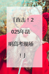 直击！2025年昆明高考现场！