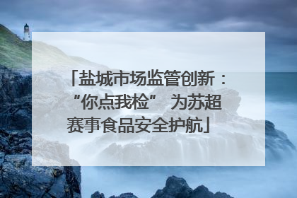 盐城市场监管创新：“你点我检” 为苏超赛事食品安全护航