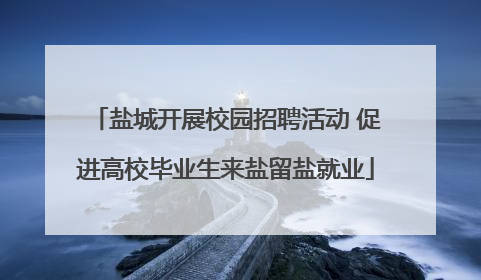 盐城开展校园招聘活动 促进高校毕业生来盐留盐就业