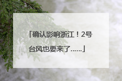确认影响浙江！2号台风也要来了……