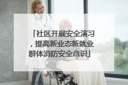 社区开展安全演习，提高新业态新就业群体消防安全意识