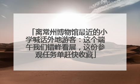 离常州博物馆最近的小学喊话外地游客：这个端午我们错峰看展，这份参观任务单赶快收藏