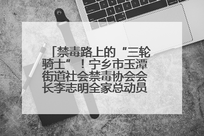 禁毒路上的“三轮骑士”！宁乡市玉潭街道社会禁毒协会会长李志明全家总动员，织密“防毒网”