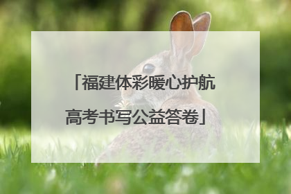 福建体彩暖心护航高考书写公益答卷