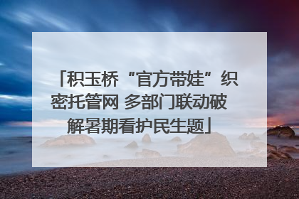 积玉桥“官方带娃”织密托管网 多部门联动破解暑期看护民生题