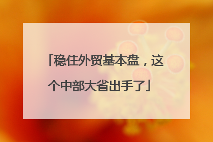 稳住外贸基本盘，这个中部大省出手了