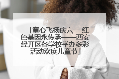 童心飞扬庆六一 红色基因永传承——西安经开区各学校举办多彩活动欢度儿童节