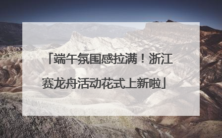 端午氛围感拉满！浙江赛龙舟活动花式上新啦