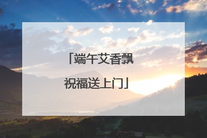 端午艾香飘 祝福送上门