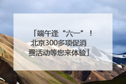 端午逢“六一”！北京300多项促消费活动等您来体验