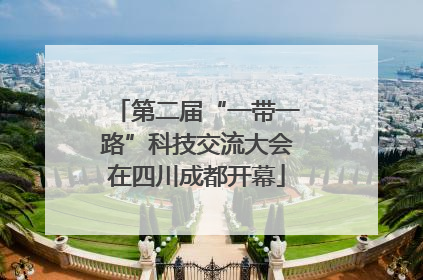 第二届“一带一路”科技交流大会在四川成都开幕