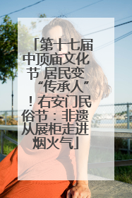 第十七届中顶庙文化节 居民变“传承人”！右安门民俗节：非遗从展柜走进烟火气