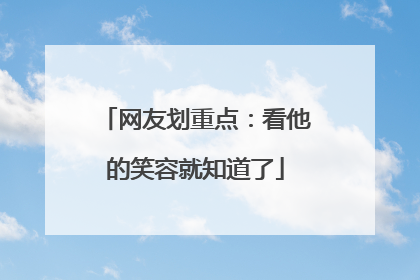 网友划重点：看他的笑容就知道了