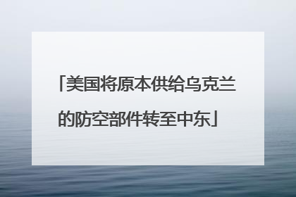 美国将原本供给乌克兰的防空部件转至中东