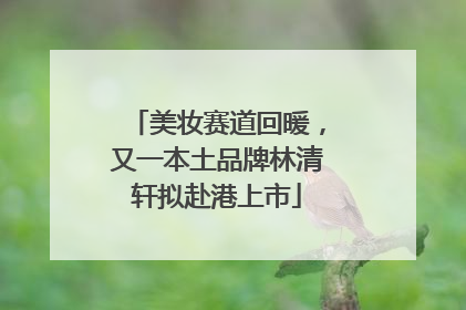 美妆赛道回暖，又一本土品牌林清轩拟赴港上市