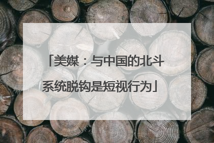 美媒：与中国的北斗系统脱钩是短视行为