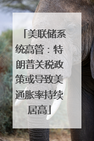 美联储系统高管：特朗普关税政策或导致美通胀率持续居高