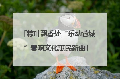 粽叶飘香处“乐动蓉城”奏响文化惠民新曲