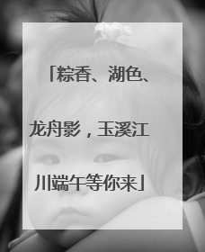 粽香、湖色、龙舟影，玉溪江川端午等你来