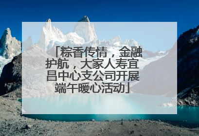 粽香传情，金融护航，大家人寿宜昌中心支公司开展端午暖心活动
