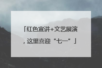 红色宣讲+文艺展演，这里喜迎“七一”