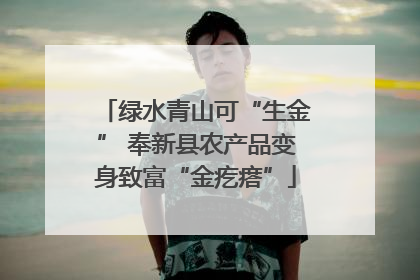 绿水青山可“生金” 奉新县农产品变身致富“金疙瘩”