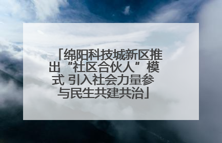 绵阳科技城新区推出“社区合伙人”模式 引入社会力量参与民生共建共治