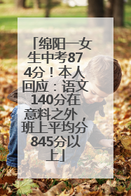 绵阳一女生中考874分！本人回应：语文140分在意料之外，班上平均分845分以上
