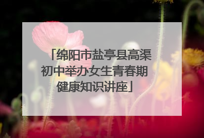 绵阳市盐亭县高渠初中举办女生青春期健康知识讲座