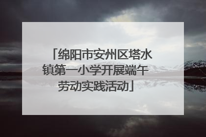 绵阳市安州区塔水镇第一小学开展端午劳动实践活动