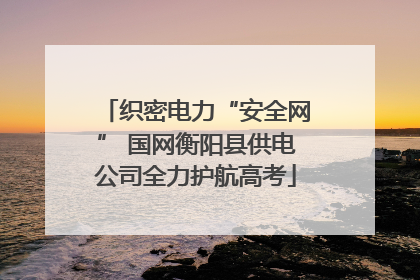 织密电力“安全网” 国网衡阳县供电公司全力护航高考
