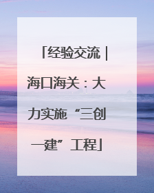 经验交流｜海口海关：大力实施“三创一建”工程