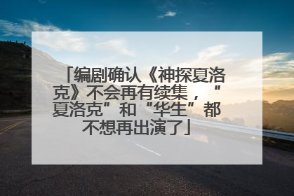编剧确认《神探夏洛克》不会再有续集，“夏洛克”和“华生”都不想再出演了