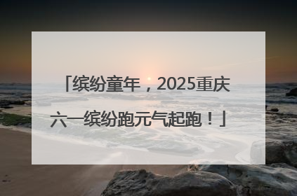 缤纷童年，2025重庆六一缤纷跑元气起跑！