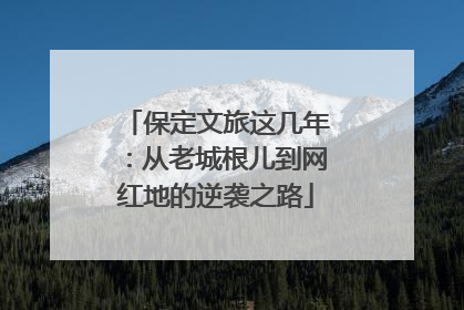保定文旅这几年：从老城根儿到网红地的逆袭之路