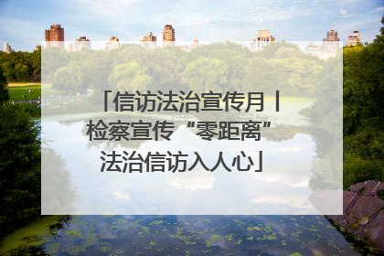 信访法治宣传月丨检察宣传“零距离” 法治信访入人心