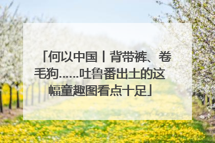 何以中国丨背带裤、卷毛狗……吐鲁番出土的这幅童趣图看点十足