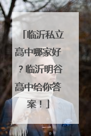 临沂私立高中哪家好？临沂明谷高中给你答案！