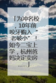 为冲名校，10年前咬牙购入“老破小”！如今二宝上学，杭州爸妈决定卖房……