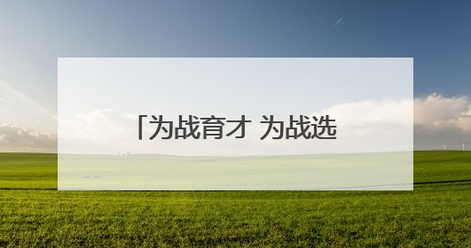 为战育才 为战选才（国防视线）